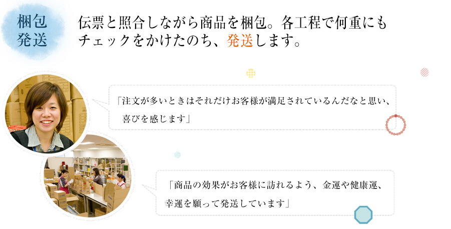 梱包・発送 伝票と照合しながら商品を梱包。各工程で何重にもチェックをかけたのち、発送します。