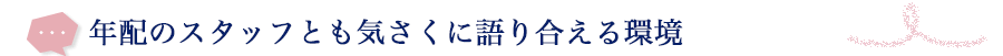 年配のスタッフとも気さくに語り合える環境