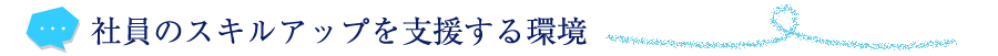 社員のスキルアップを支援する環境